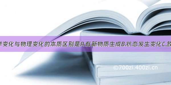 单选题化学变化与物理变化的本质区别是A.有新物质生成B.状态发生变化C.放热 发光D.