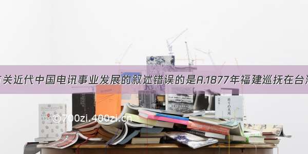 单选题下列有关近代中国电讯事业发展的叙述错误的是A.1877年福建巡抚在台湾架设第一条