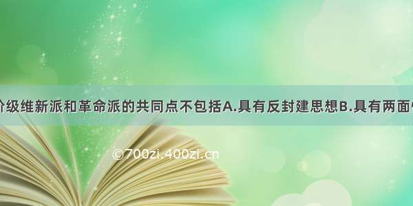 单选题资产阶级维新派和革命派的共同点不包括A.具有反封建思想B.具有两面性C.宣传资产