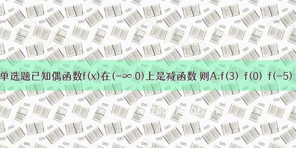 单选题已知偶函数f(x)在(-∞ 0)上是减函数 则A.f(3)＜f(0)＜f(-5)