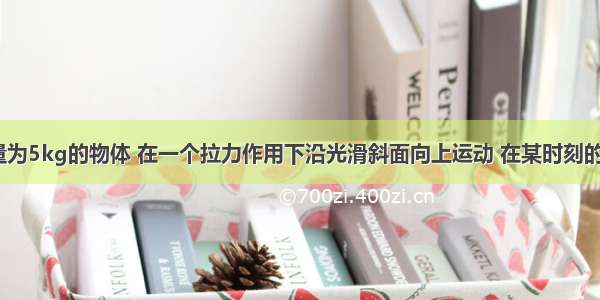 单选题质量为5kg的物体 在一个拉力作用下沿光滑斜面向上运动 在某时刻的速度是2m