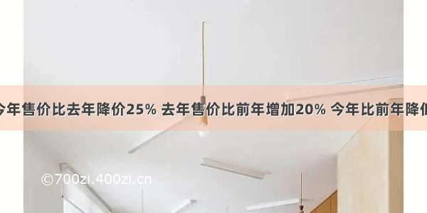 一种收音机 今年售价比去年降价25% 去年售价比前年增加20% 今年比前年降低________%．