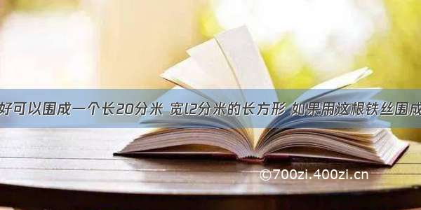 一根铁丝正好可以围成一个长20分米 宽l2分米的长方形 如果用这根铁丝围成一个正方形