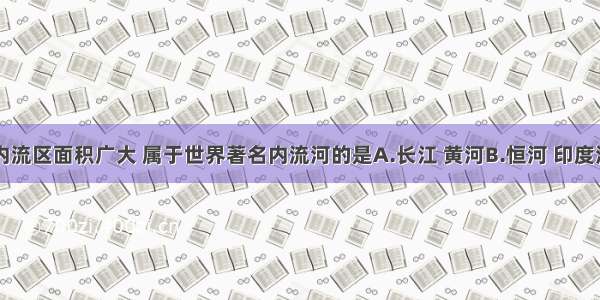 亚洲河流内流区面积广大 属于世界著名内流河的是A.长江 黄河B.恒河 印度河C.湄公河