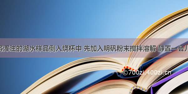 小雨同学将浑浊的湖水样品倒入烧杯中 先加入明矾粉末搅拌溶解 静置一会儿后 采用图