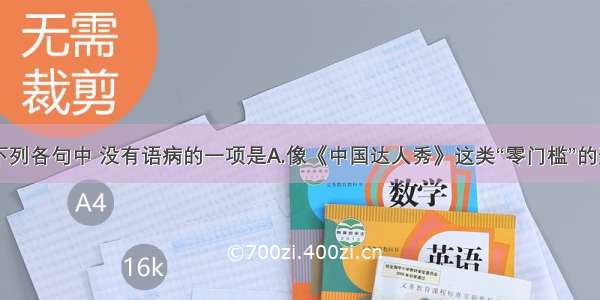 单选题下列各句中 没有语病的一项是A.像《中国达人秀》这类“零门槛”的选秀节目