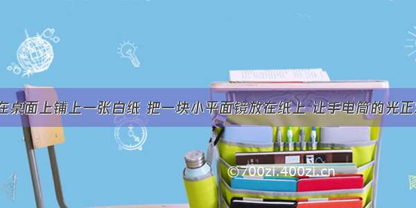 晚上 小明在桌面上铺上一张白纸 把一块小平面镜放在纸上 让手电筒的光正对着小平面