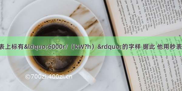 王亮同学家的电能表上标有“6000r/（kW?h）”的字样 据此 他用秒表记录了1min内电能