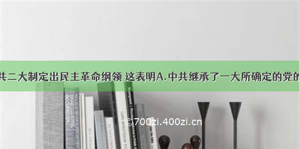 单选题中共二大制定出民主革命纲领 这表明A.中共继承了一大所确定的党的中心任务