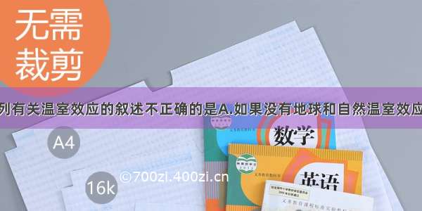 单选题下列有关温室效应的叙述不正确的是A.如果没有地球和自然温室效应 大多数的