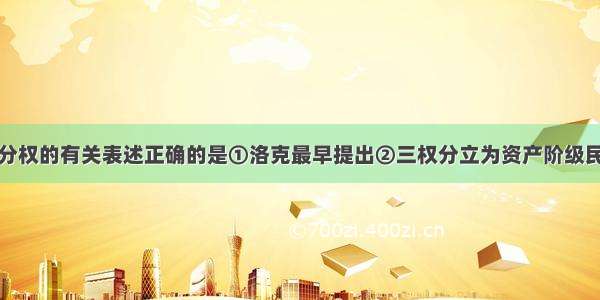 单选题关于分权的有关表述正确的是①洛克最早提出②三权分立为资产阶级民主提供了理