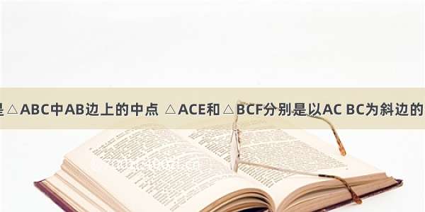 已知如图 D是△ABC中AB边上的中点 △ACE和△BCF分别是以AC BC为斜边的等腰直角三角