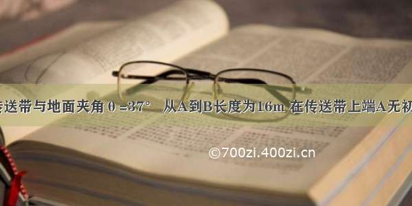 如图所示 传送带与地面夹角θ=37° 从A到B长度为16m 在传送带上端A无初速地放一个