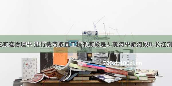 单选题在河流治理中 进行裁弯取直工程的河段是A.黄河中游河段B.长江荆江河段C