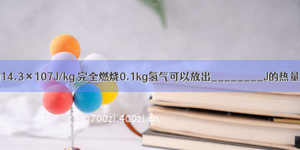 氢气的热值为14.3×107J/kg 完全燃烧0.1kg氢气可以放出________J的热量；作为燃料 