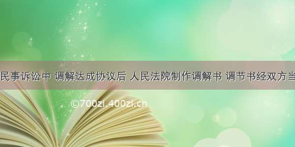 单选题在民事诉讼中 调解达成协议后 人民法院制作调解书 调节书经双方当事人签收