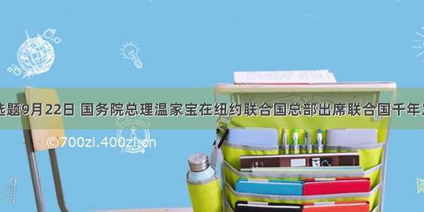 单选题9月22日 国务院总理温家宝在纽约联合国总部出席联合国千年发展