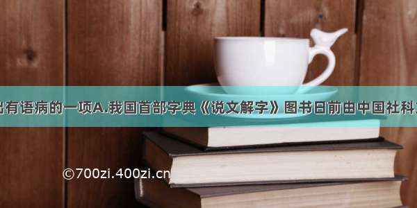 单选题选出有语病的一项A.我国首部字典《说文解字》图书日前由中国社科文献出版社