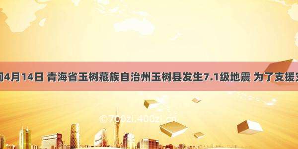 北京时间4月14日 青海省玉树藏族自治州玉树县发生7.1级地震 为了支援灾区学校