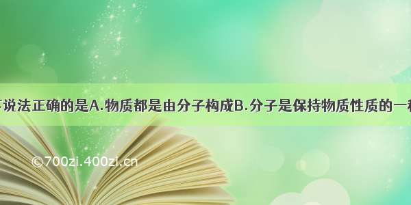 单选题下说法正确的是A.物质都是由分子构成B.分子是保持物质性质的一种粒子C.