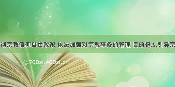 单选题贯彻宗教信仰自由政策 依法加强对宗教事务的管理 目的是A.引导宗教与社会