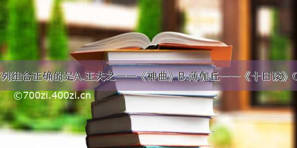 单选题下列组合正确的是A.王夫之——《神曲》B.薄伽丘——《十日谈》C.彼特拉