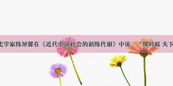 单选题历史学家陈旭麓在《近代中国社会的新陈代谢》中说：“那时候 天下滔滔 多是