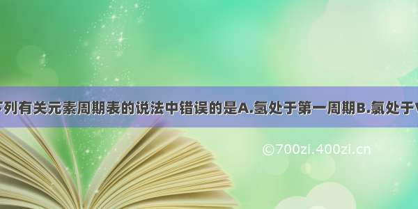 单选题下列有关元素周期表的说法中错误的是A.氢处于第一周期B.氯处于ⅦA族C.