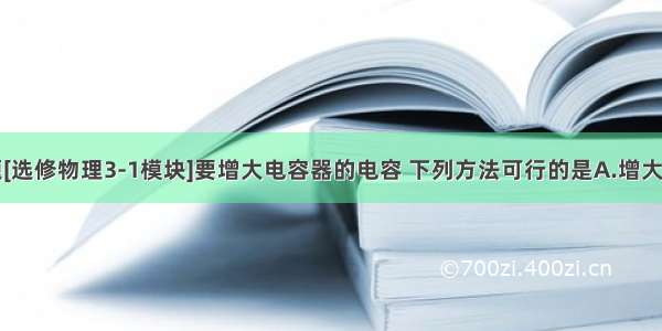 单选题[选修物理3-1模块]要增大电容器的电容 下列方法可行的是A.增大两极板