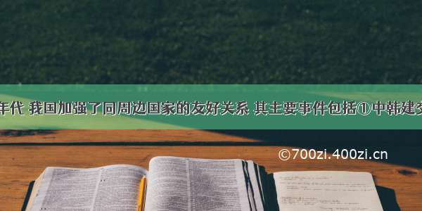 20世纪90年代 我国加强了同周边国家的友好关系 其主要事件包括①中韩建交 ②中俄建