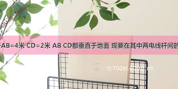 如图两电线杆AB=4米 CD=2米 AB CD都垂直于地面 现要在其中两电线杆间的距离BC=7米