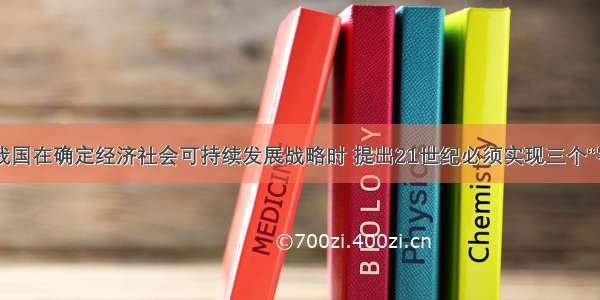 单选题我国在确定经济社会可持续发展战略时 提出21世纪必须实现三个“零增长”：