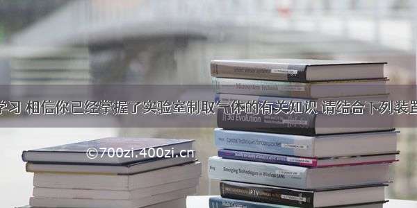 通过化学学习 相信你已经掌握了实验室制取气体的有关知识 请结合下列装置图 回答问