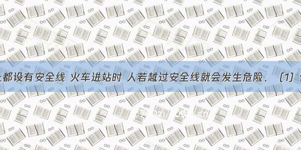 火车站台上都设有安全线 火车进站时 人若越过安全线就会发生危险．（1）请说明发生