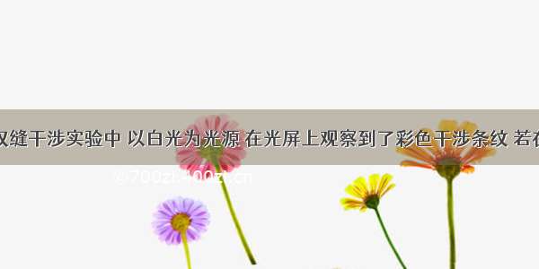 单选题在双缝干涉实验中 以白光为光源 在光屏上观察到了彩色干涉条纹 若在双缝前分