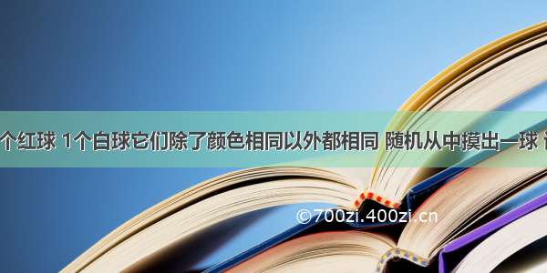 袋中装有3个红球 1个白球它们除了颜色相同以外都相同 随机从中摸出一球 记下颜色后