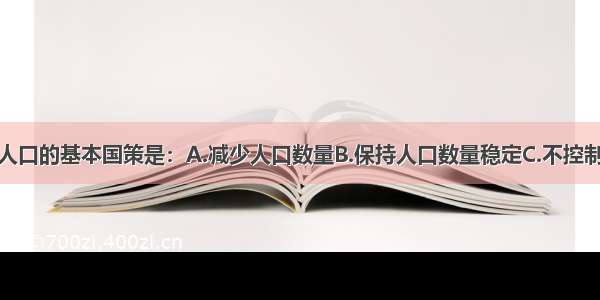 单选题我国人口的基本国策是：A.减少人口数量B.保持人口数量稳定C.不控制人口数量D.