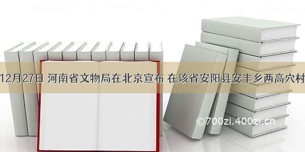 单选题12月27日 河南省文物局在北京宣布 在该省安阳县安丰乡两高穴村发掘的