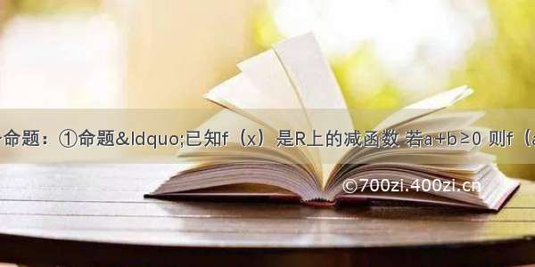 已知下列四个命题：①命题“已知f（x）是R上的减函数 若a+b≥0 则f（a）+f（b）≤f