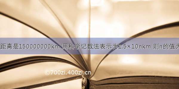 地球距太阳的距离是150000000km 用科学记数法表示为1.5×10nkm 则n的值为A.6B.7C.8D.9