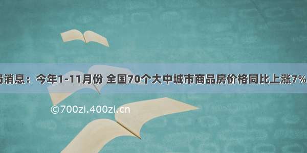 据国家统计局消息：今年1-11月份 全国70个大中城市商品房价格同比上涨7%以上．福鼎--