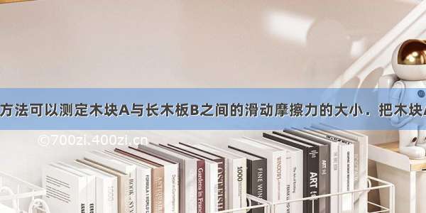 用如图所示的方法可以测定木块A与长木板B之间的滑动摩擦力的大小．把木块A放在长木板B