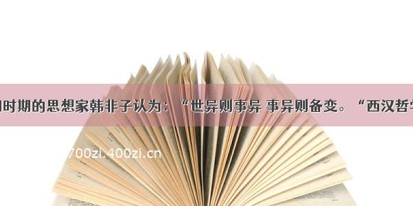 单选题战国时期的思想家韩非子认为：“世异则事异 事异则备变。“西汉哲学家董仲舒