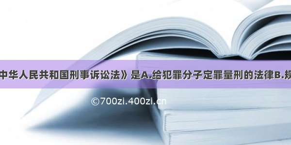 单选题《中华人民共和国刑事诉讼法》是A.给犯罪分子定罪量刑的法律B.规定刑事诉