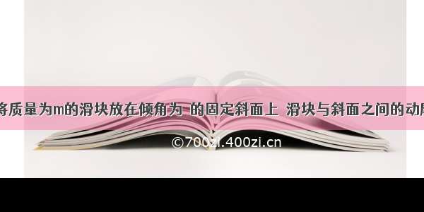 如图所示 将质量为m的滑块放在倾角为θ的固定斜面上．滑块与斜面之间的动摩擦因数为