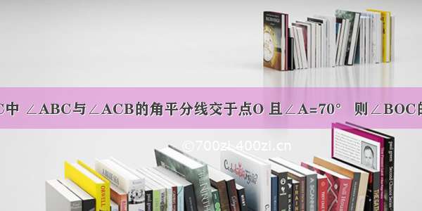 如图 在△ABC中 ∠ABC与∠ACB的角平分线交于点O 且∠A=70° 则∠BOC的度数是A.110