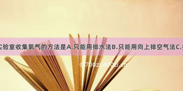 单选题实验室收集氧气的方法是A.只能用排水法B.只能用向上排空气法C.排水法或