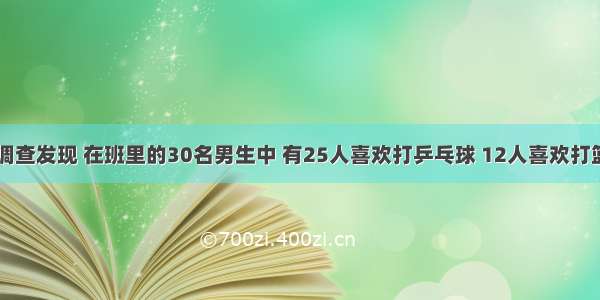 小红经过调查发现 在班里的30名男生中 有25人喜欢打乒乓球 12人喜欢打篮球 有4人