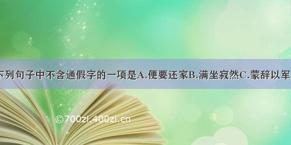 单选题下列句子中不含通假字的一项是A.便要还家B.满坐寂然C.蒙辞以军中多务D