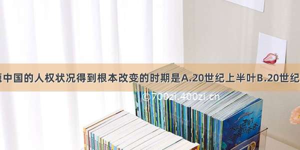 单选题中国的人权状况得到根本改变的时期是A.20世纪上半叶B.20世纪中叶C.